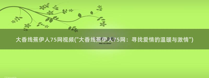 狼人干综合伊人网视频：大香线蕉伊人75网视频(\