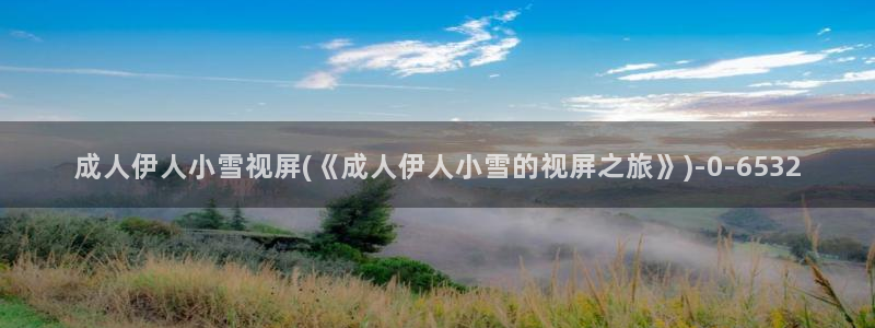 欧美伊人大香蕉网视频：成人伊人小雪视屏(《成人伊人小雪的视屏之旅》)